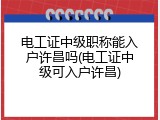 电工证中级职称能入户许昌吗(电工证中级可入户许昌)