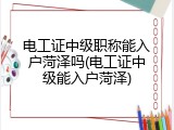 电工证中级职称能入户菏泽吗(电工证中级能入户菏泽)