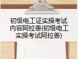 初级电工证实操考试内容阿拉善(初级电工实操考试阿拉善)