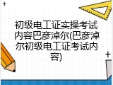 初级电工证实操考试内容巴彦淖尔(巴彦淖尔初级电工证考试内容)
