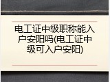 电工证中级职称能入户安阳吗(电工证中级可入户安阳)