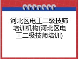 河北区电工二级技师培训机构(河北区电工二级技师培训)