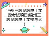 锦州三级高级电工实操考试项目(锦州三级高级电工实操考试)