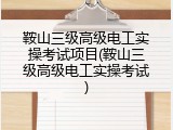鞍山三级高级电工实操考试项目(鞍山三级高级电工实操考试)