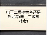 电工二级榆林考还是外地考(电工二级榆林考)