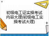 初级电工证实操考试内容大理(初级电工实操考试大理)