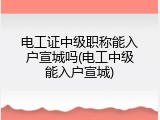 电工证中级职称能入户宣城吗(电工中级能入户宣城)