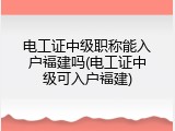 电工证中级职称能入户福建吗(电工证中级可入户福建)