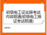 初级电工证实操考试内容昭通(初级电工操证考试昭通)