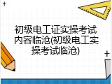 初级电工证实操考试内容临沧(初级电工实操考试临沧)