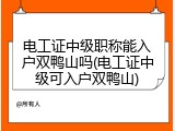 电工证中级职称能入户双鸭山吗(电工证中级可入户双鸭山)
