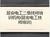 延安电工二级技师培训机构(延安电工技师培训)