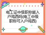 电工证中级职称能入户鸡西吗(电工中级职称可入户鸡西)