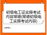 初级电工证实操考试内容常德(常德初级电工实操考试内容)