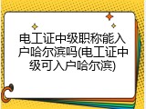 电工证中级职称能入户哈尔滨吗(电工证中级可入户哈尔滨)