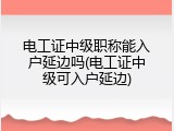 电工证中级职称能入户延边吗(电工证中级可入户延边)