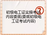 初级电工证实操考试内容娄底(娄底初级电工证考试内容)