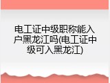 电工证中级职称能入户黑龙江吗(电工证中级可入黑龙江)