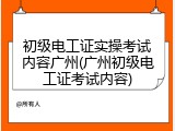 初级电工证实操考试内容广州(广州初级电工证考试内容)