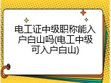 电工证中级职称能入户白山吗(电工中级可入户白山)