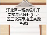 江北区三级高级电工实操考试项目(江北区三级高级电工实操考试)