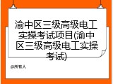 渝中区三级高级电工实操考试项目(渝中区三级高级电工实操考试)