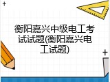 衡阳嘉兴中级电工考试试题(衡阳嘉兴电工试题)