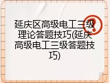 延庆区高级电工三级理论答题技巧(延庆高级电工三级答题技巧)