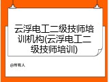 云浮电工二级技师培训机构(云浮电工二级技师培训)