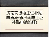 济南高级电工证补贴申请流程(济南电工证补贴申请流程)