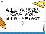 电工证中级职称能入户石家庄市吗(电工证中级可入户石家庄)