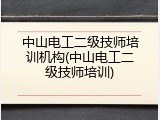 中山电工二级技师培训机构(中山电工二级技师培训)