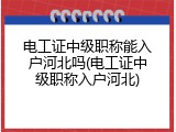 电工证中级职称能入户河北吗(电工证中级职称入户河北)