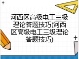 河西区高级电工三级理论答题技巧(河西区高级电工三级理论答题技巧)