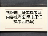 初级电工证实操考试内容威海(初级电工证操考试威海)