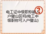 电工证中级职称能入户璧山区吗(电工中级职称可入户璧山)
