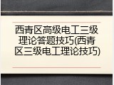 西青区高级电工三级理论答题技巧(西青区三级电工理论技巧)