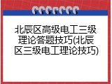 北辰区高级电工三级理论答题技巧(北辰区三级电工理论技巧)