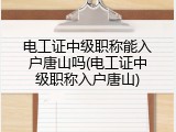 电工证中级职称能入户唐山吗(电工证中级职称入户唐山)