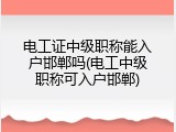 电工证中级职称能入户邯郸吗(电工中级职称可入户邯郸)