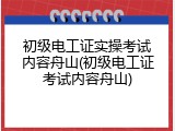 初级电工证实操考试内容舟山(初级电工证考试内容舟山)