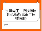 许昌电工二级技师培训机构(许昌电工技师培训)