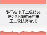 驻马店电工二级技师培训机构(驻马店电工二级技师培训)