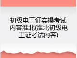 初级电工证实操考试内容淮北(淮北初级电工证考试内容)