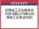 初级电工证实操考试内容马鞍山(马鞍山初级电工证考试内容)