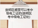 崇明区哪里可以考中级电工证的(崇明区考中级电工证处)