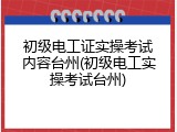 初级电工证实操考试内容台州(初级电工实操考试台州)
