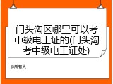 门头沟区哪里可以考中级电工证的(门头沟考中级电工证处)