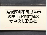 东城区哪里可以考中级电工证的(东城区考中级电工证处)