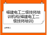 福建电工二级技师培训机构(福建电工二级技师培训)